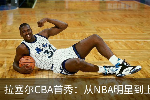 拉塞尔CBA首秀：从NBA明星到上海篮坛的“闪亮”新星